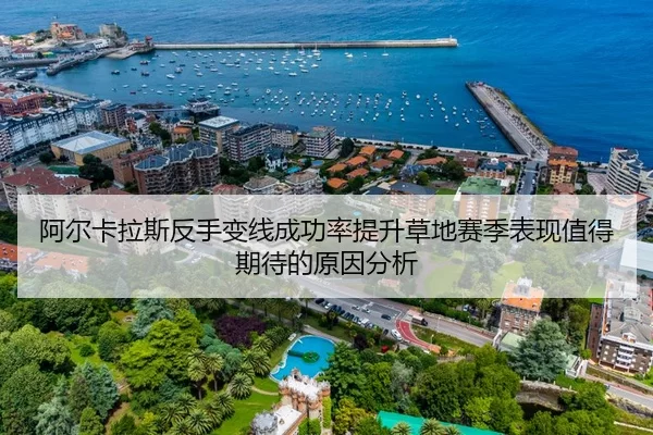 阿尔卡拉斯反手变线成功率提升草地赛季表现值得期待的原因分析