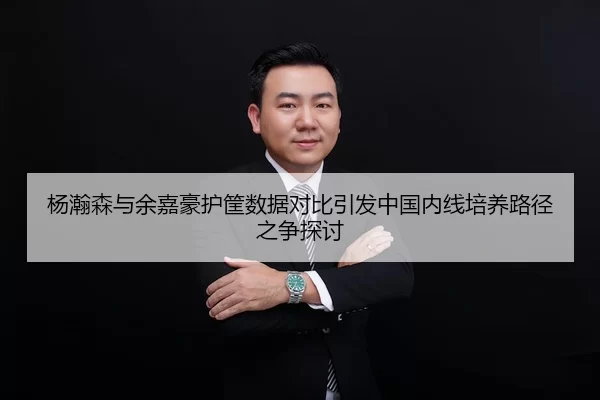 杨瀚森与余嘉豪护筐数据对比引发中国内线培养路径之争探讨