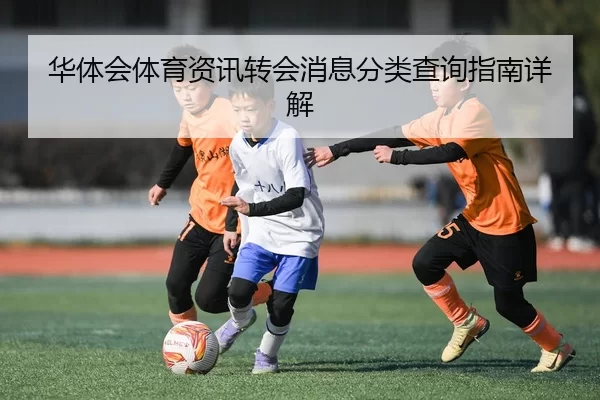 华体会体育资讯转会消息分类查询指南详解