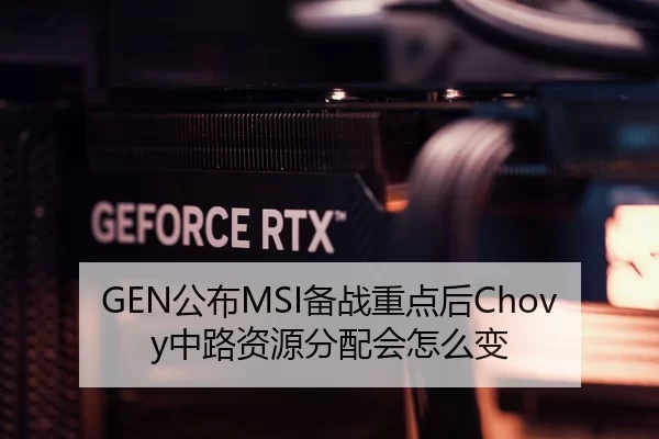 GEN公布MSI备战重点后Chovy中路资源分配会怎么变