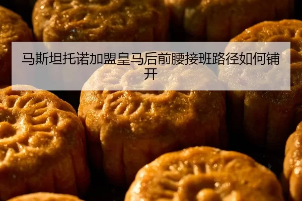 ma-si-tan-tuo-nuo-jia-meng-huang-ma-hou-qian-yao-jie-ban-lu-jing-ru-he-pu-kai-2-114.jpg
