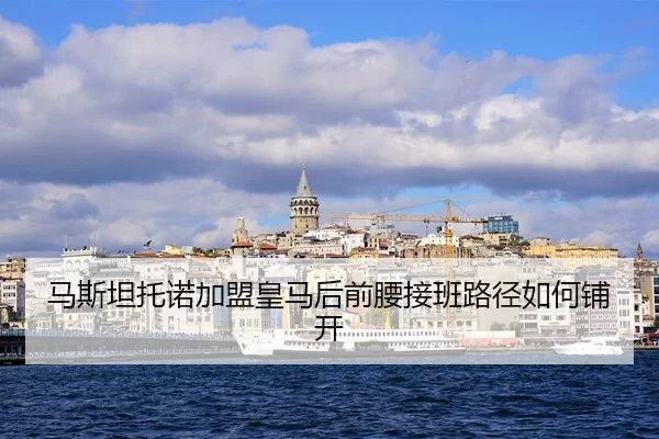 马斯坦托诺加盟皇马后前腰接班路径如何铺开