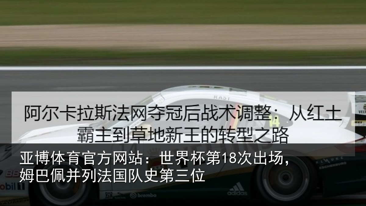 亚博体育官方网站:世界杯第18次出场,姆巴佩并列法国队史第三位