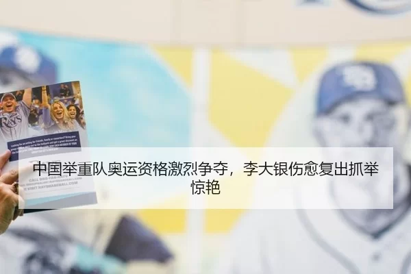 中国举重队奥运资格激烈争夺，李大银伤愈复出抓举惊艳