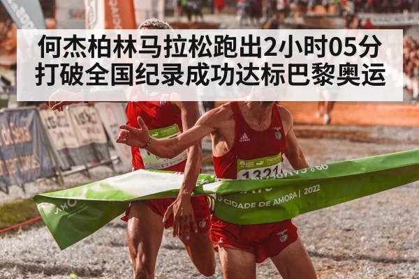 何杰柏林马拉松跑出2小时05分打破全国纪录成功达标巴黎奥运