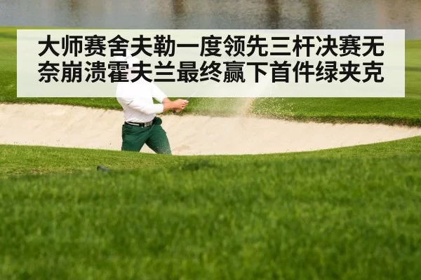 大师赛舍夫勒一度领先三杆决赛无奈崩溃霍夫兰最终赢下首件绿夹克