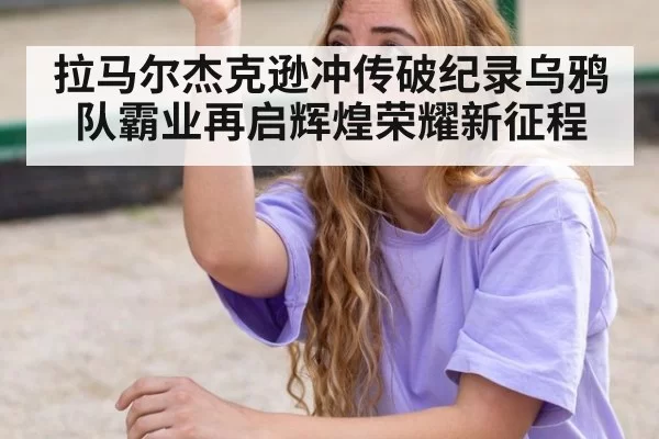 拉马尔杰克逊冲传破纪录乌鸦队霸业再启辉煌荣耀新征程