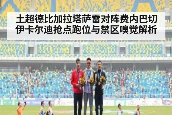土超德比加拉塔萨雷对阵费内巴切伊卡尔迪抢点跑位与禁区嗅觉解析